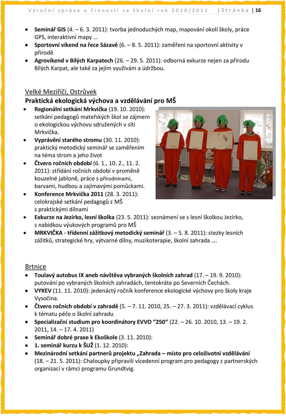 2011): zaměření na sportovní aktivity v přírodě Agrovíkend v Bílých Karpatech (26. 29. 5. 2011): odborná exkurze nejen za přírodu Bílých Karpat, ale také za jejím využívám a údržbou.