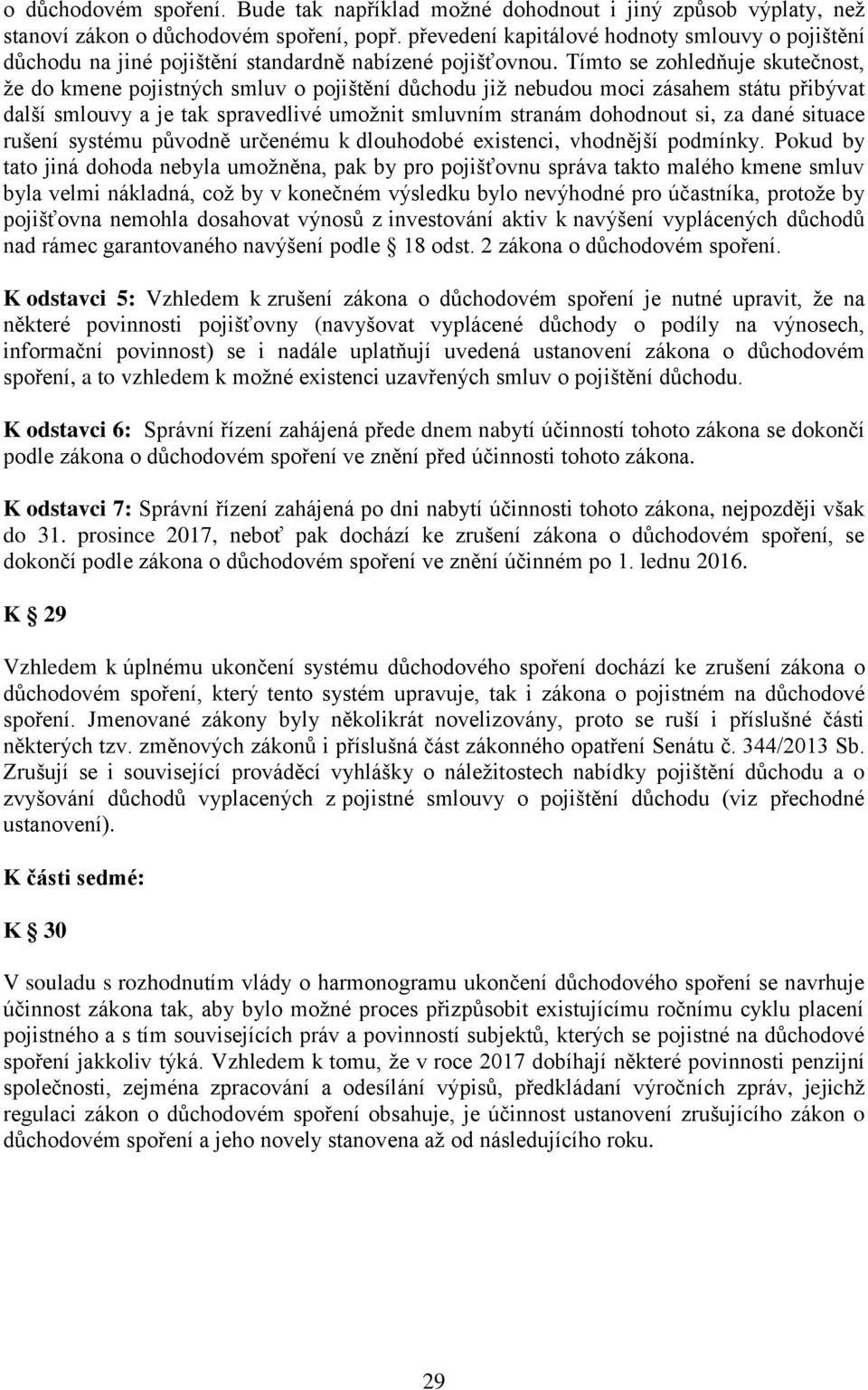 Tímto se zohledňuje skutečnost, že do kmene pojistných smluv o pojištění důchodu již nebudou moci zásahem státu přibývat další smlouvy a je tak spravedlivé umožnit smluvním stranám dohodnout si, za