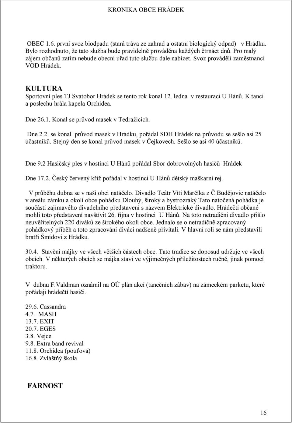 ledna v restauraci U Hánů. K tanci a poslechu hrála kapela Orchidea. Dne 26.1. Konal se průvod masek v Tedražicích. Dne 2.2. se konal průvod masek v Hrádku, pořádal SDH Hrádek na průvodu se sešlo asi 25 účastníků.