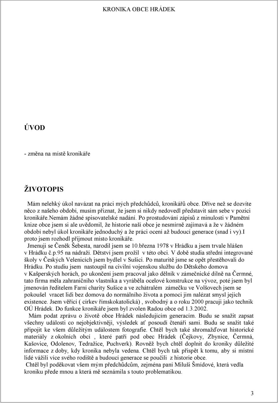 Po prostudování zápisů z minulosti v Pamětní knize obce jsem si ale uvědomil, že historie naší obce je nesmírně zajímavá a že v žádném období nebyl úkol kronikáře jednoduchý a že práci ocení až