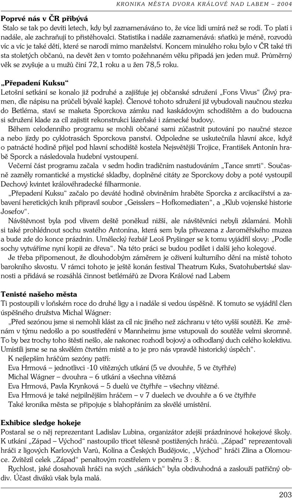 Koncem minulého roku bylo v ČR také tři sta stoletých občanů, na devět žen v tomto požehnaném věku připadá jen jeden muž. Průměrný věk se zvyšuje a u mužů činí 72,1 roku a u žen 78,5 roku.