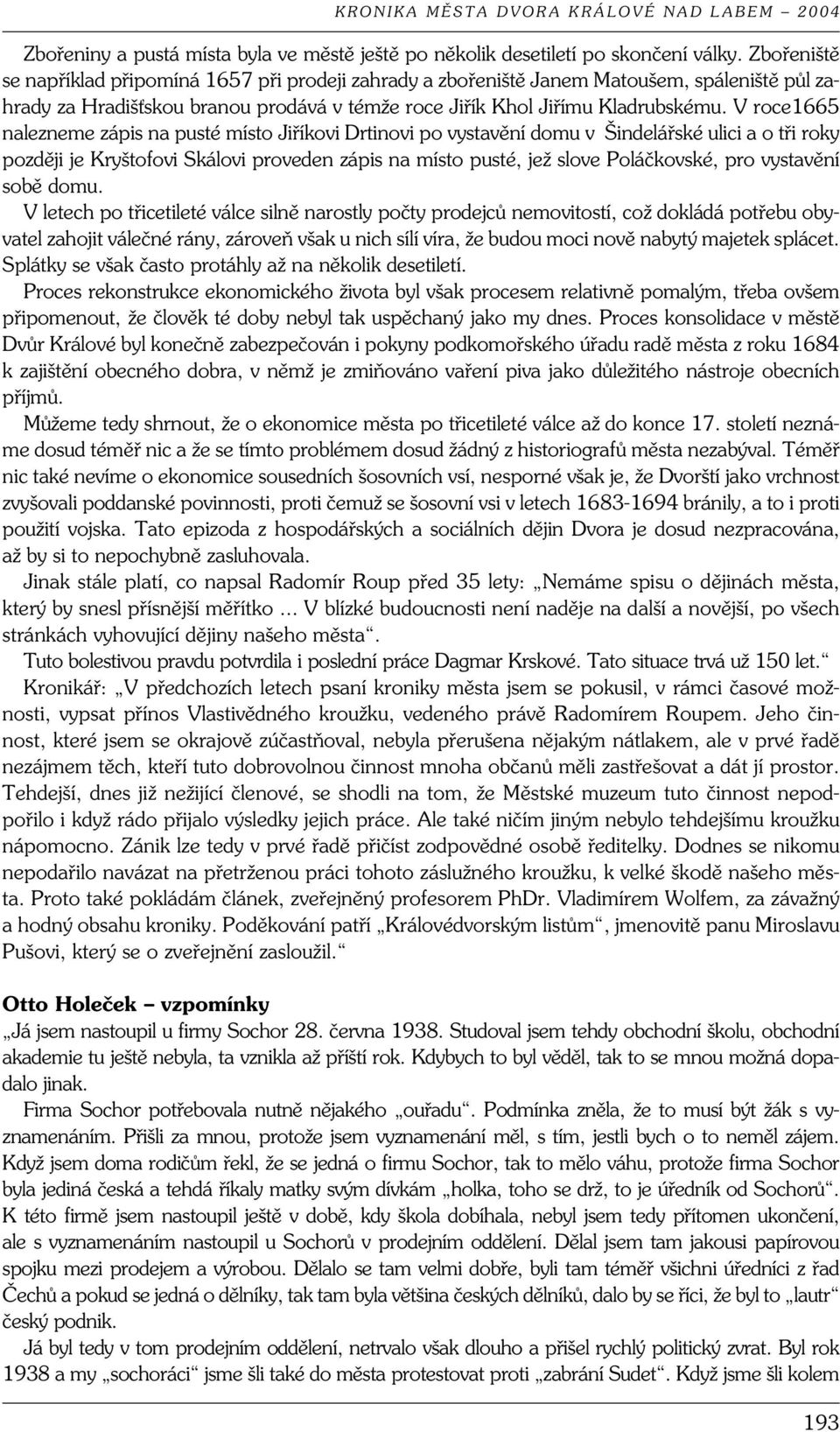 V roce1665 nalezneme zápis na pusté místo Jiříkovi Drtinovi po vystavění domu v Šindelářské ulici a o tři roky později je Kryštofovi Skálovi proveden zápis na místo pusté, jež slove Poláčkovské, pro