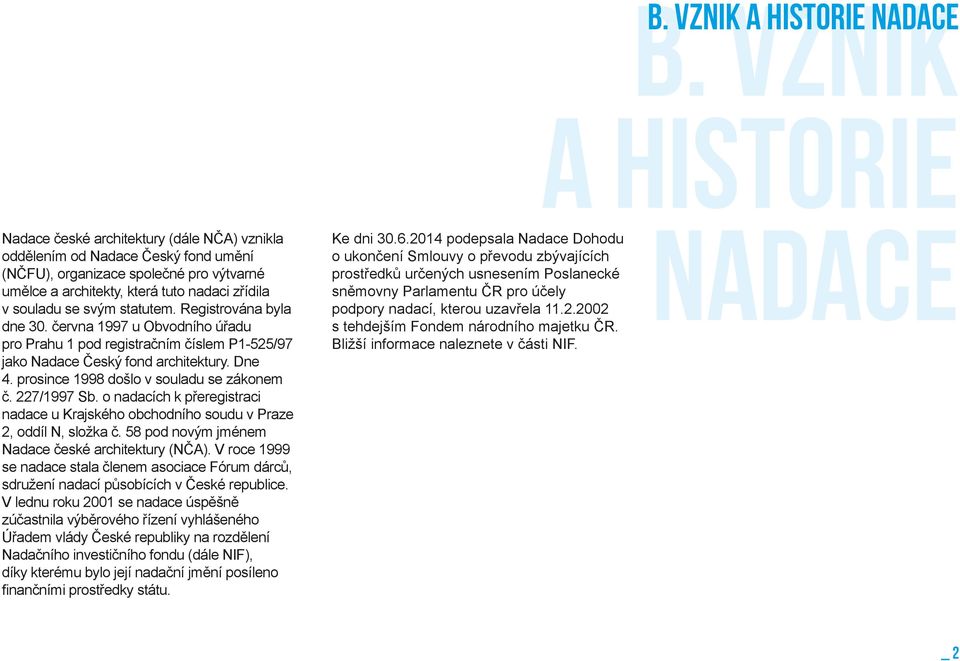 prosince 1998 došlo v souladu se zákonem č. 227/1997 Sb. o nadacích k přeregistraci nadace u Krajského obchodního soudu v Praze 2, oddíl N, složka č.