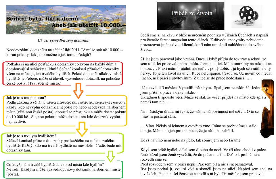 Sčítací komisaři přinášejí dotazníky všem na místo jejich trvalého bydliště. Pokud dotazník nikdo v místě bydliště nepřebere, může si člověk vyzvednout dotazník na pobočce české pošty. (Tzv.