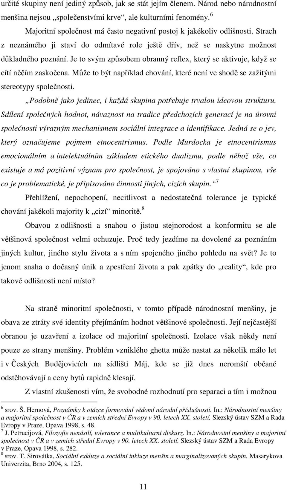 Je to svým způsobem obranný reflex, který se aktivuje, když se cítí něčím zaskočena. Může to být například chování, které není ve shodě se zažitými stereotypy společnosti.