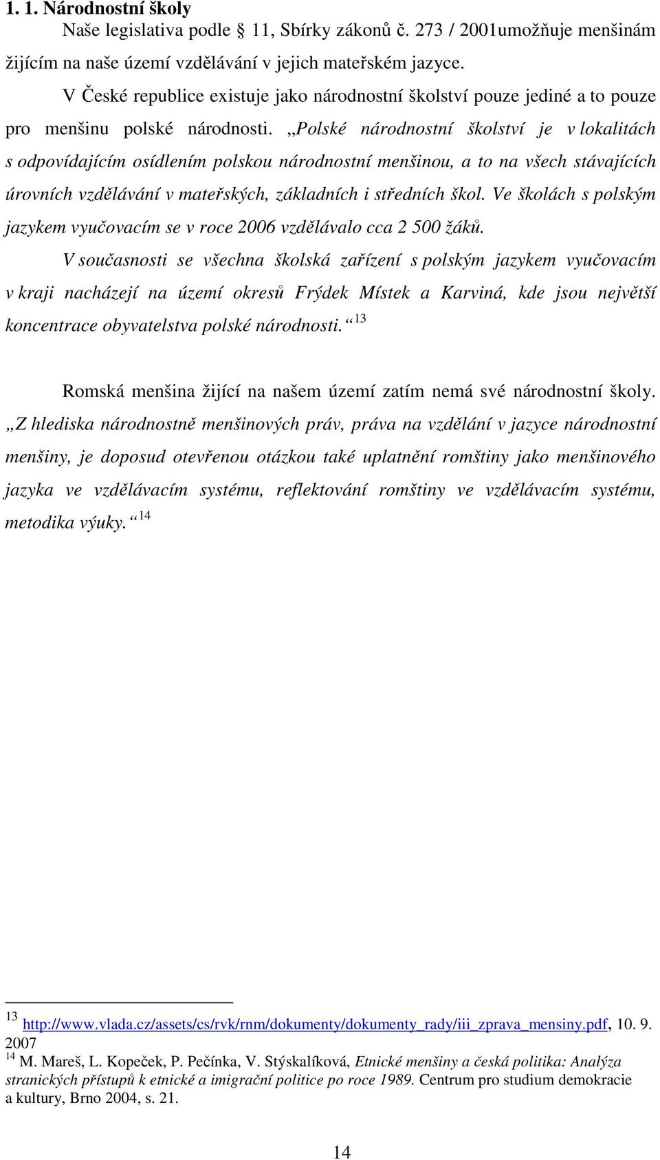 Polské národnostní školství je v lokalitách s odpovídajícím osídlením polskou národnostní menšinou, a to na všech stávajících úrovních vzdělávání v mateřských, základních i středních škol.