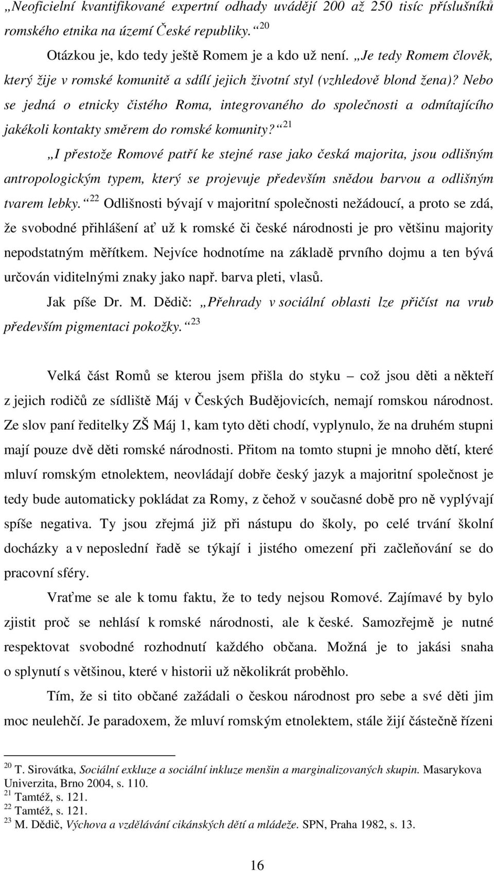 Nebo se jedná o etnicky čistého Roma, integrovaného do společnosti a odmítajícího jakékoli kontakty směrem do romské komunity?