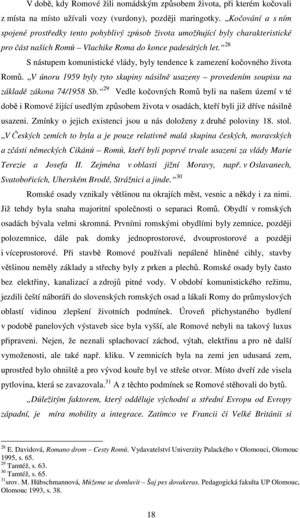 28 S nástupem komunistické vlády, byly tendence k zamezení kočovného života Romů. V únoru 1959 byly tyto skupiny násilně usazeny provedením soupisu na základě zákona 74/1958 Sb.