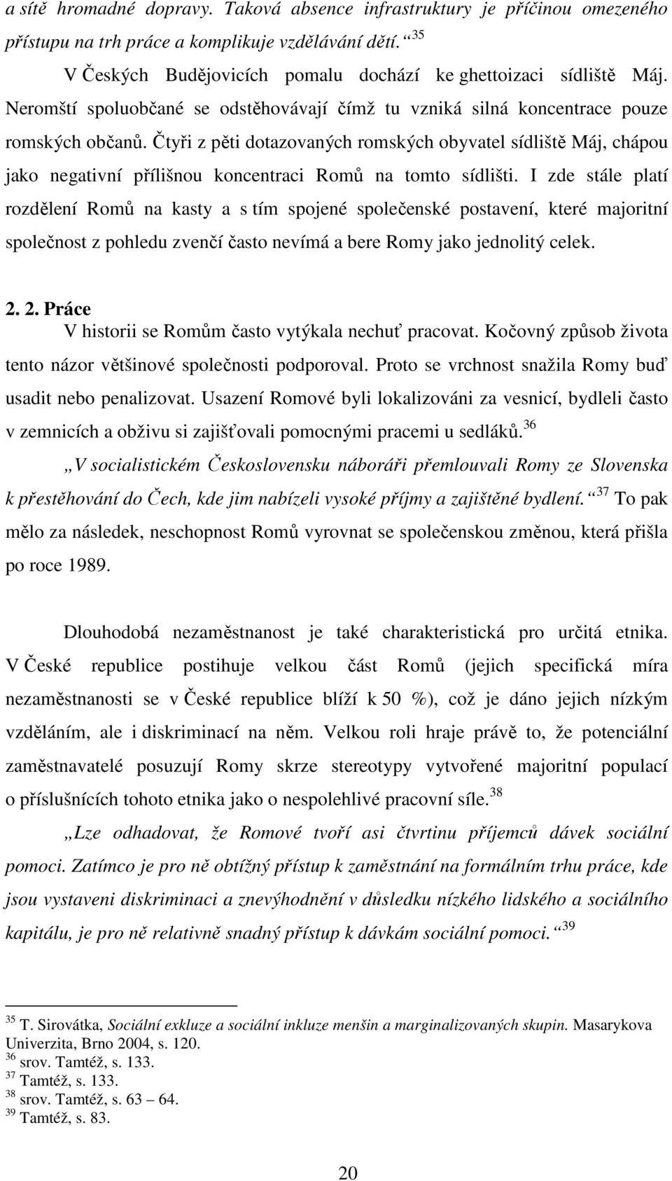 Čtyři z pěti dotazovaných romských obyvatel sídliště Máj, chápou jako negativní přílišnou koncentraci Romů na tomto sídlišti.