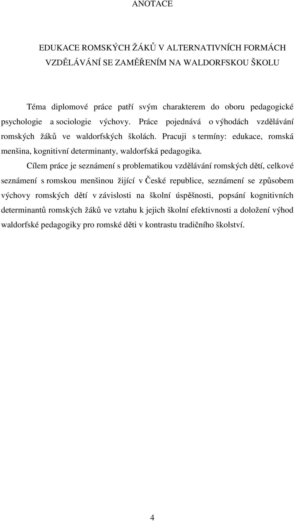 Cílem práce je seznámení s problematikou vzdělávání romských dětí, celkové seznámení s romskou menšinou žijící v České republice, seznámení se způsobem výchovy romských dětí v závislosti