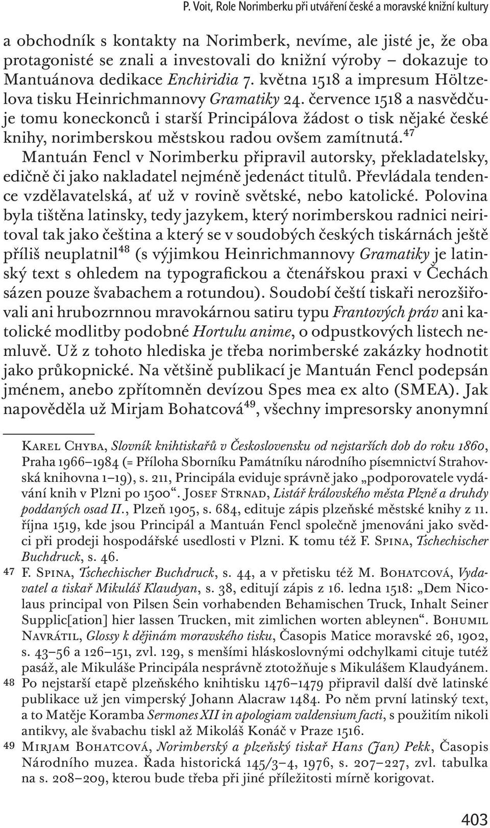 července 1518 a nasvědčuje tomu koneckonců i starší Principálova žádost o tisk nějaké české knihy, norimberskou městskou radou ovšem zamítnutá.