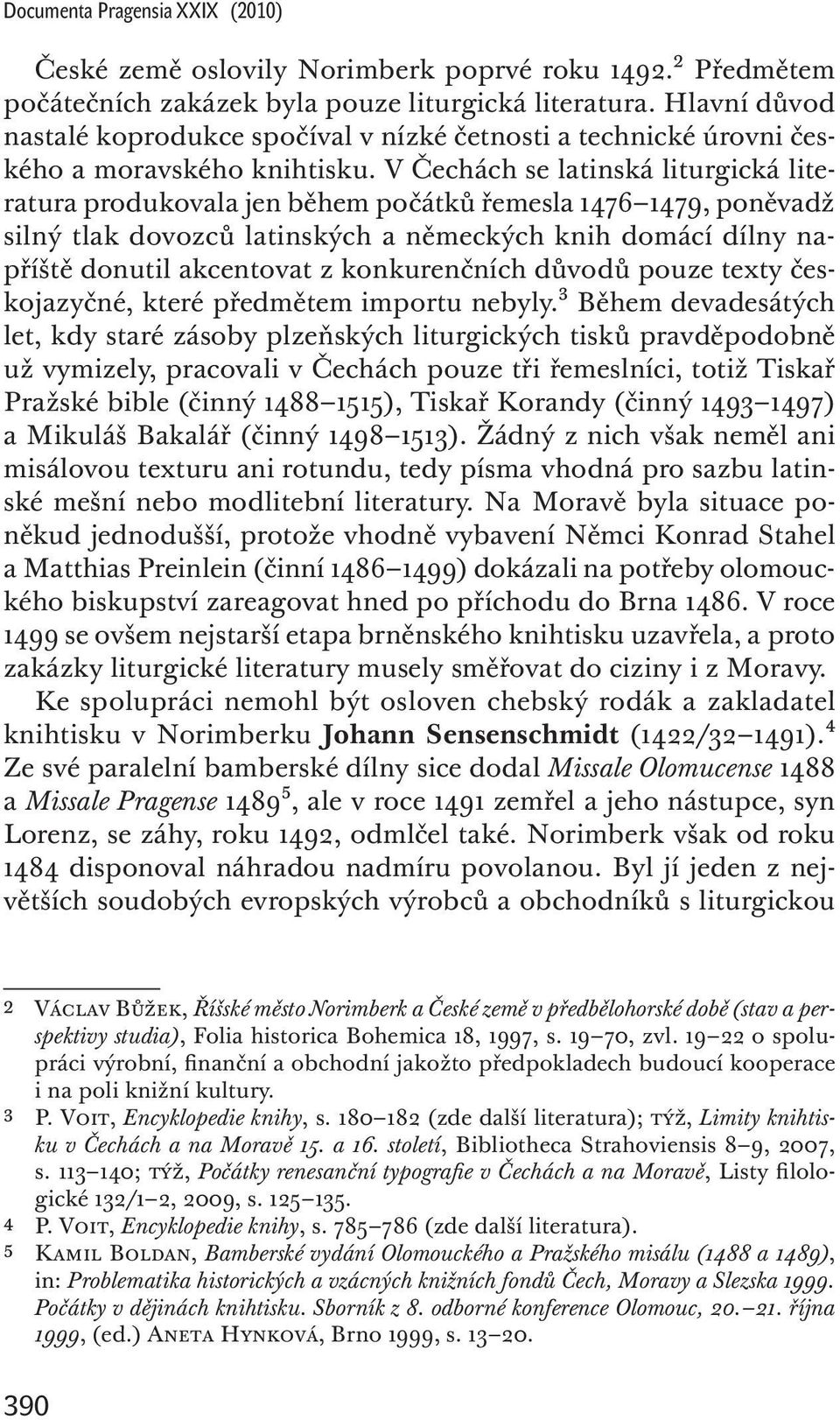 V Čechách se latinská liturgická literatura produkovala jen během počátků řemesla 1476 1479, poněvadž silný tlak dovozců latinských a německých knih domácí dílny napříště donutil akcentovat z