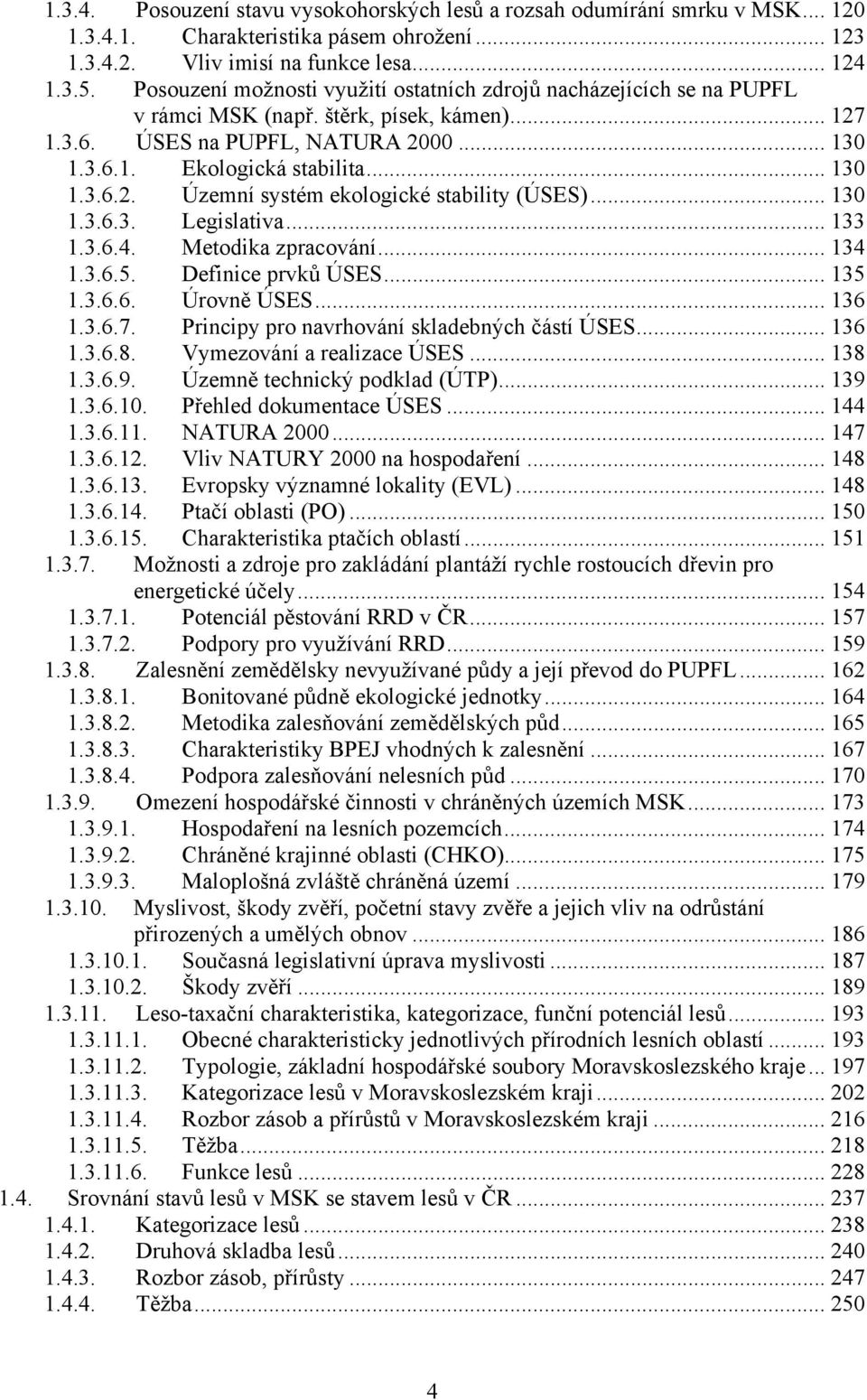 .. 130 1.3.6.3. Legislativa... 133 1.3.6.4. Metodika zpracování... 134 1.3.6.5. Definice prvků ÚSES... 135 1.3.6.6. Úrovně ÚSES... 136 1.3.6.7. Principy pro navrhování skladebných částí ÚSES... 136 1.3.6.8.