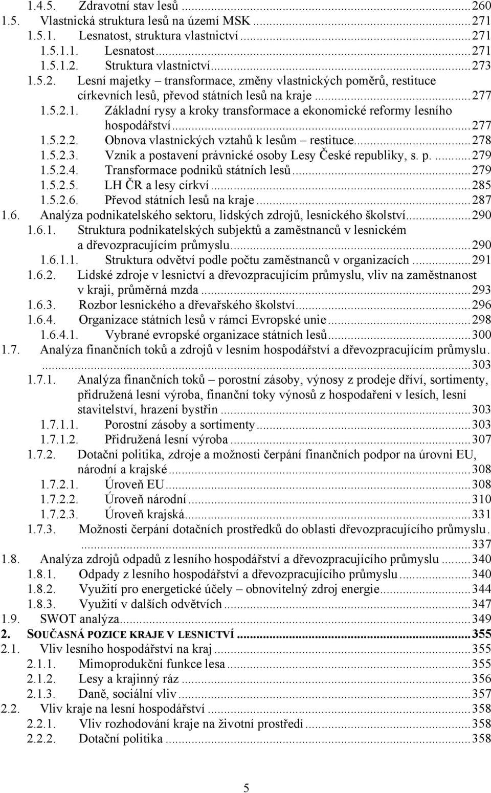 Vznik a postavení právnické osoby Lesy České republiky, s. p....279 1.5.2.4. Transformace podniků státních lesů...279 1.5.2.5. LH ČR a lesy církví...285 1.5.2.6. Převod státních lesů na kraje...287 1.