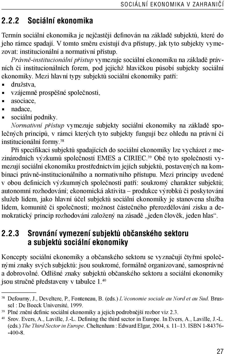 Právně-institucionální přístup vymezuje sociální ekonomiku na základě právních či institucionálních forem, pod jejichž hlavičkou působí subjekty sociální ekonomiky.