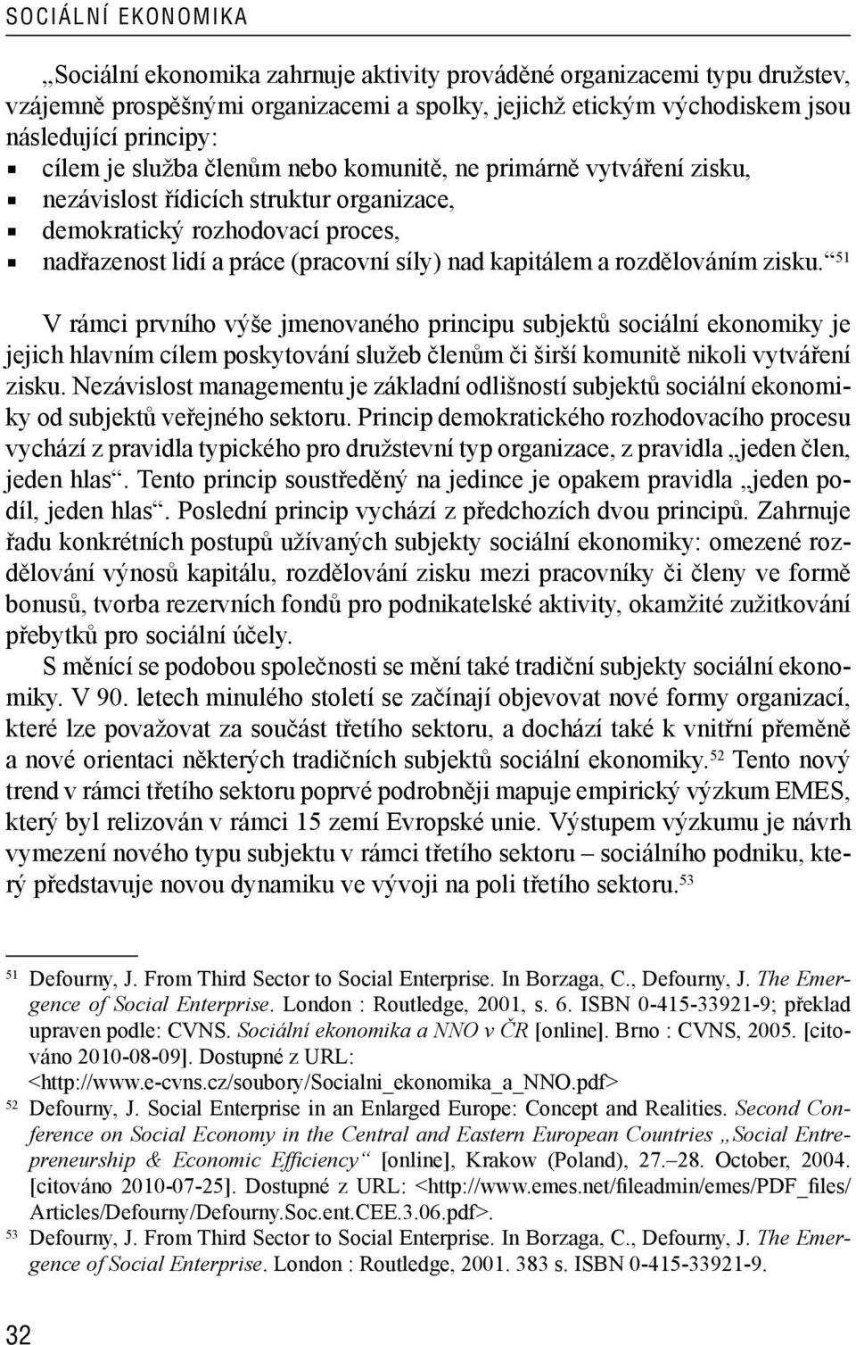 rozdělováním zisku. 51 V rámci prvního výše jmenovaného principu subjektů sociální ekonomiky je jejich hlavním cílem poskytování služeb členům či širší komunitě nikoli vytváření zisku.