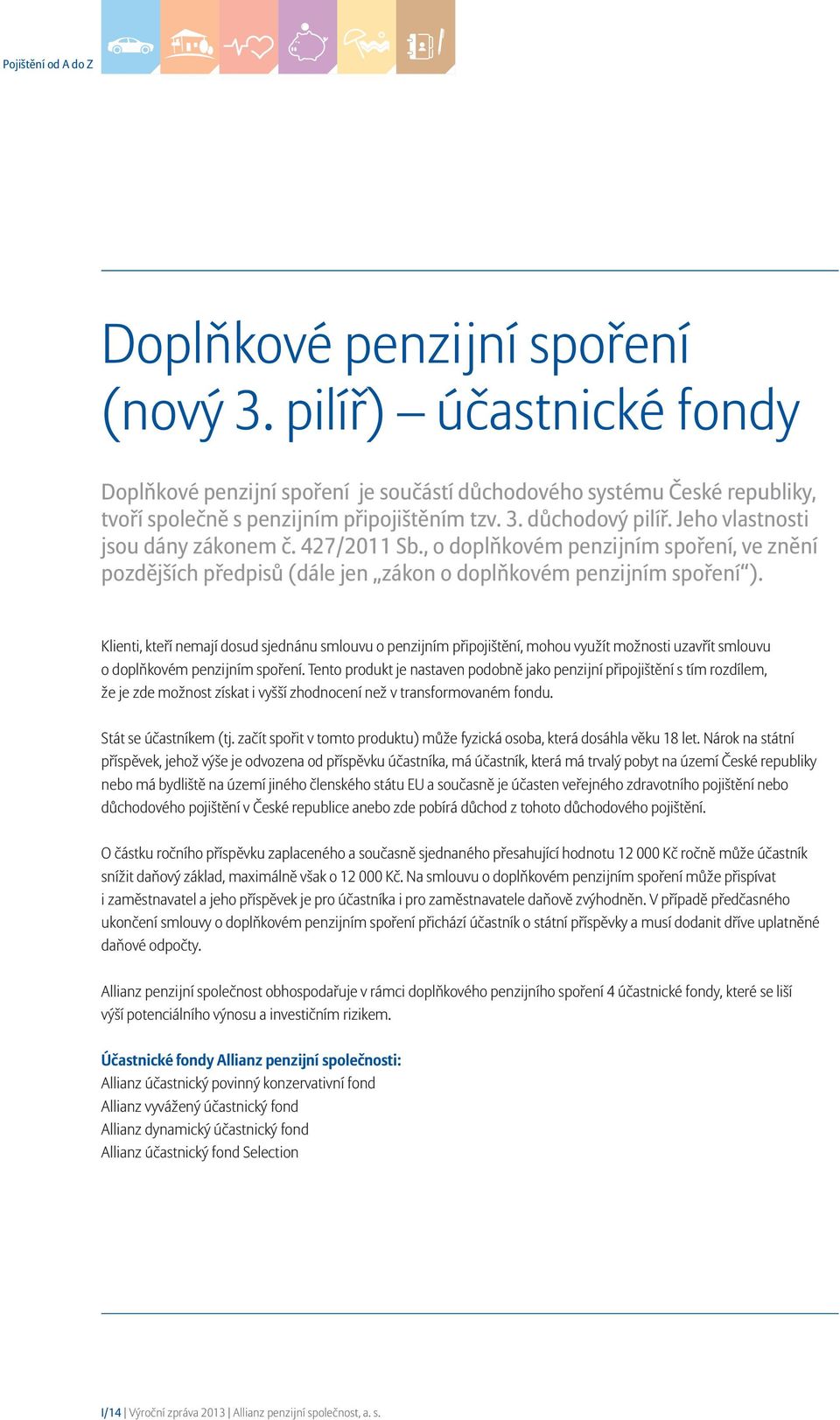 Klienti, kteří nemají dosud sjednánu smlouvu o penzijním připojištění, mohou využít možnosti uzavřít smlouvu o doplňkovém penzijním spoření.