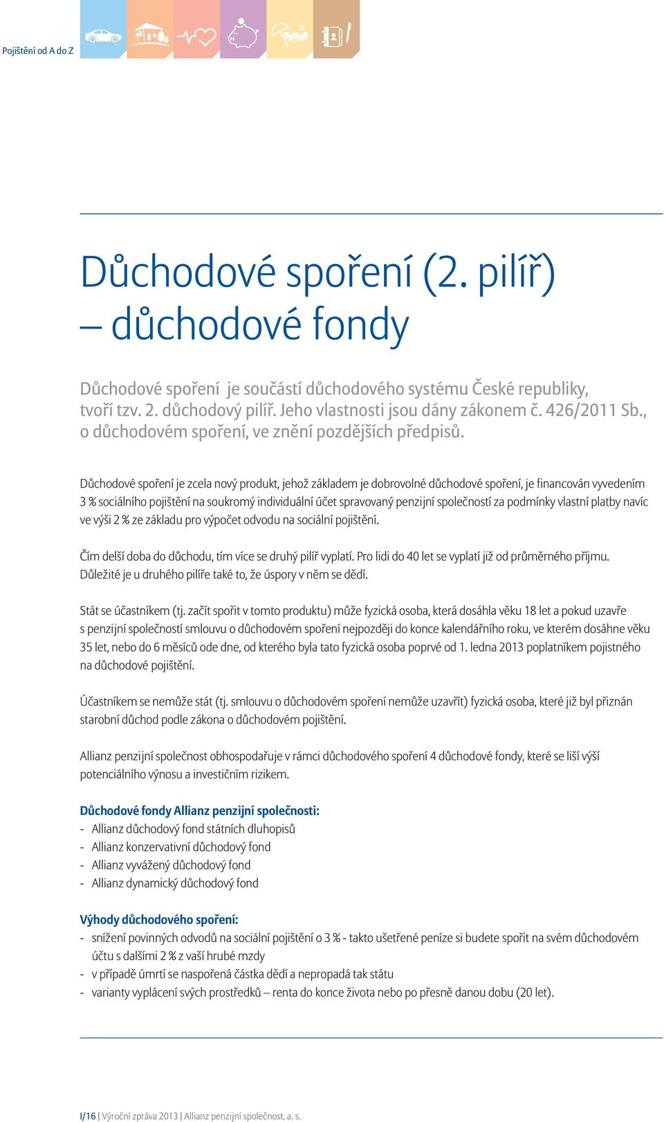 Důchodové spoření je zcela nový produkt, jehož základem je dobrovolné důchodové spoření, je financován vyvedením 3 % sociálního pojištění na soukromý individuální účet spravovaný penzijní společností