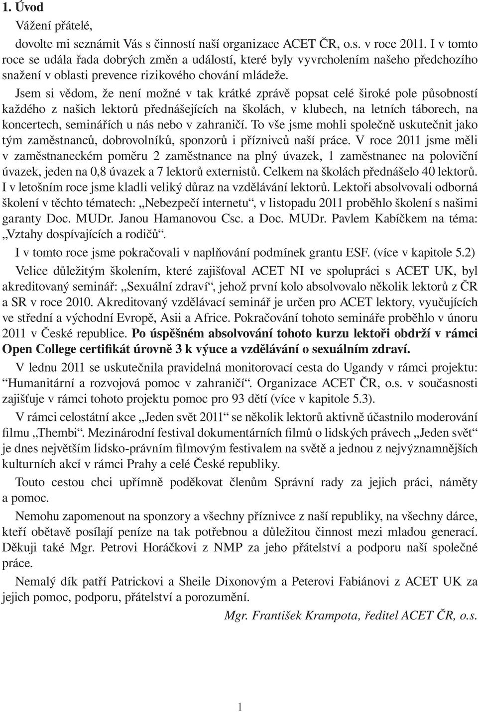 Jsem si vědom, že není možné v tak krátké zprávě popsat celé široké pole působností každého z našich lektorů přednášejících na školách, v klubech, na letních táborech, na koncertech, seminářích u nás