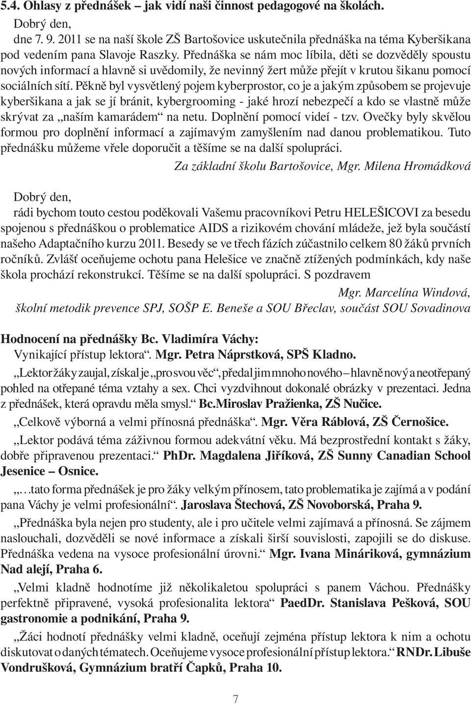 Přednáška se nám moc líbila, děti se dozvěděly spoustu nových informací a hlavně si uvědomily, že nevinný žert může přejít v krutou šikanu pomocí sociálních sítí.