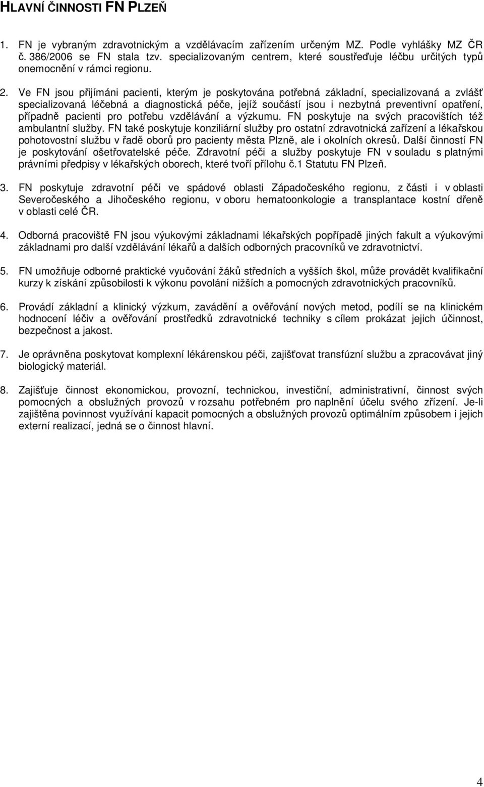 Ve FN jsou přijímáni pacienti, kterým je poskytována potřebná základní, specializovaná a zvlášť specializovaná léčebná a diagnostická péče, jejíž součástí jsou i nezbytná preventivní opatření,