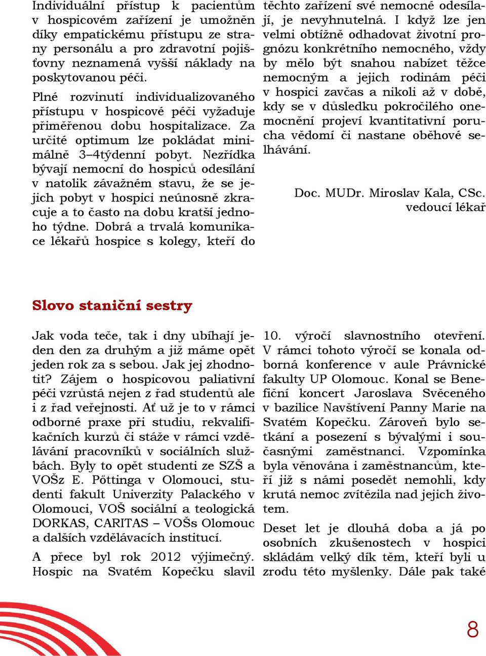 Nezřídka bývají nemocní do hospiců odesílání v natolik závažném stavu, že se jejich pobyt v hospici neúnosně zkracuje a to často na dobu kratší jednoho týdne.