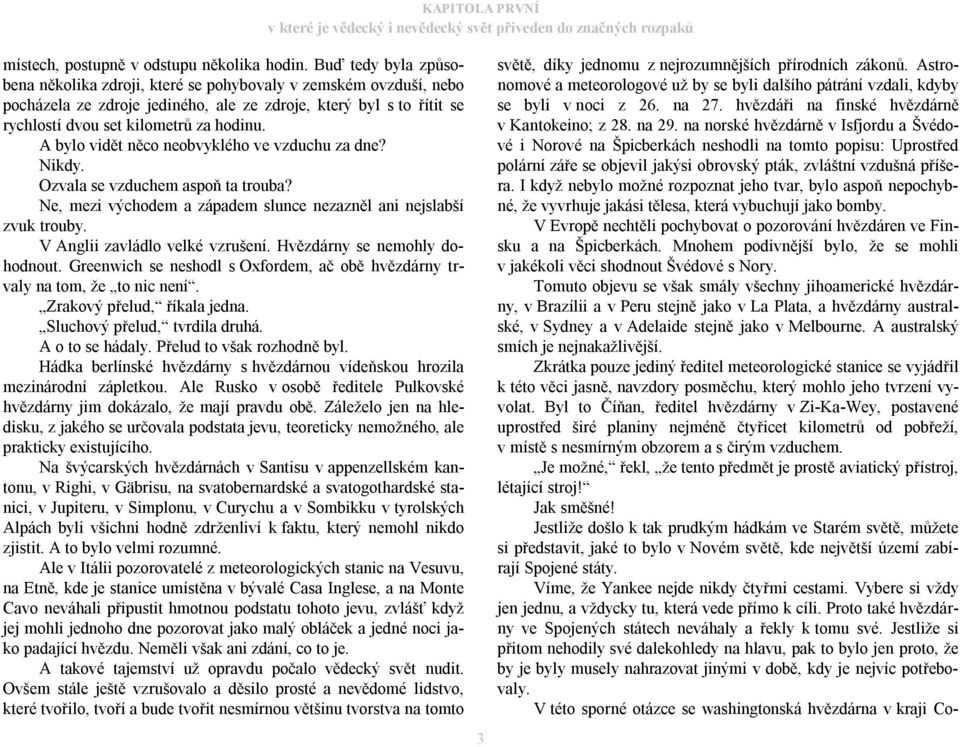 A bylo vidět něco neobvyklého ve vzduchu za dne? Nikdy. Ozvala se vzduchem aspoň ta trouba? Ne, mezi východem a západem slunce nezazněl ani nejslabší zvuk trouby. V Anglii zavládlo velké vzrušení.