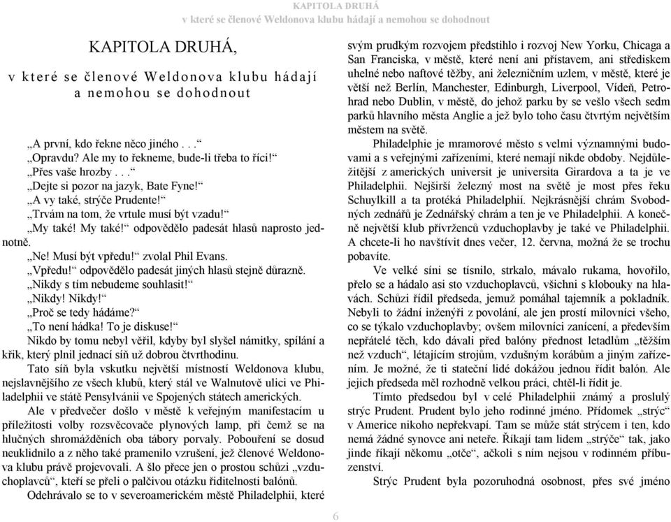 My také! odpovědělo padesát hlasů naprosto jednotně. Ne! Musí být vpředu! zvolal Phil Evans. Vpředu! odpovědělo padesát jiných hlasů stejně důrazně. Nikdy s tím nebudeme souhlasit! Nikdy! Nikdy! Proč se tedy hádáme?