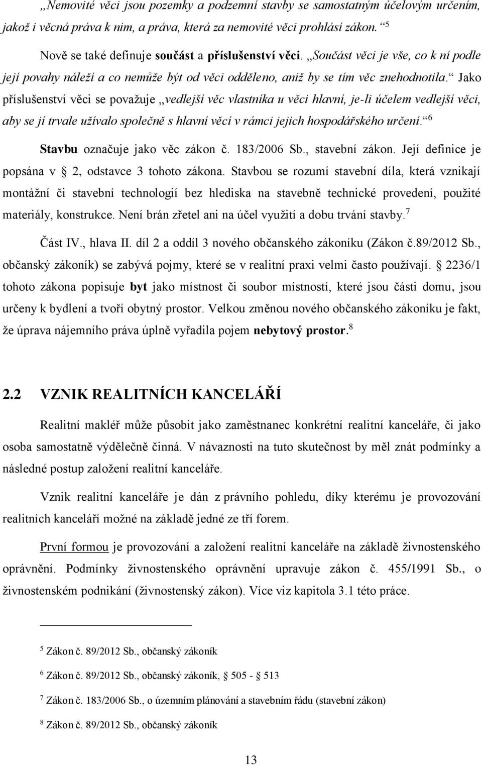 Jako příslušenství věci se považuje vedlejší věc vlastníka u věci hlavní, je-li účelem vedlejší věci, aby se jí trvale užívalo společně s hlavní věcí v rámci jejich hospodářského určení.