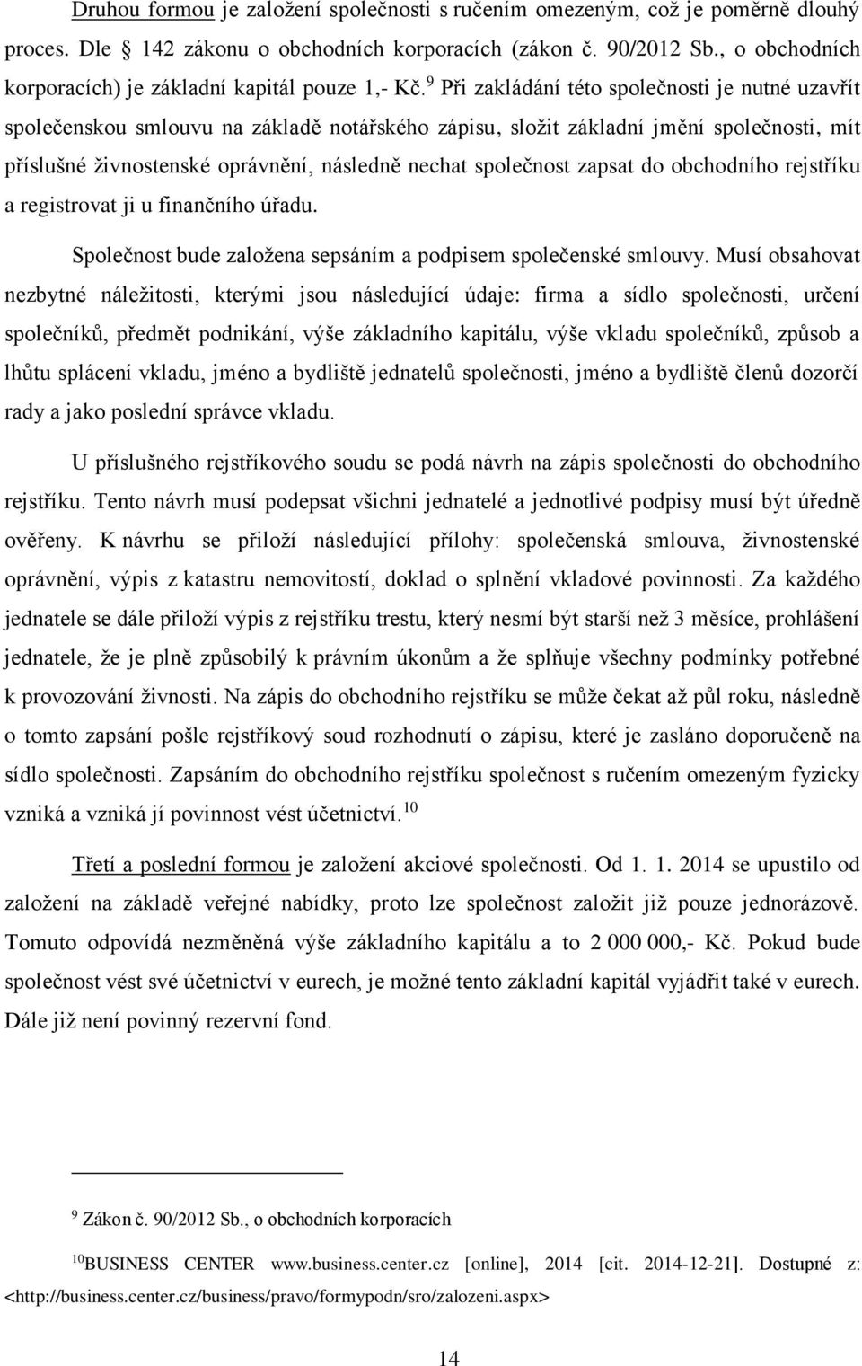 9 Při zakládání této společnosti je nutné uzavřít společenskou smlouvu na základě notářského zápisu, složit základní jmění společnosti, mít příslušné živnostenské oprávnění, následně nechat