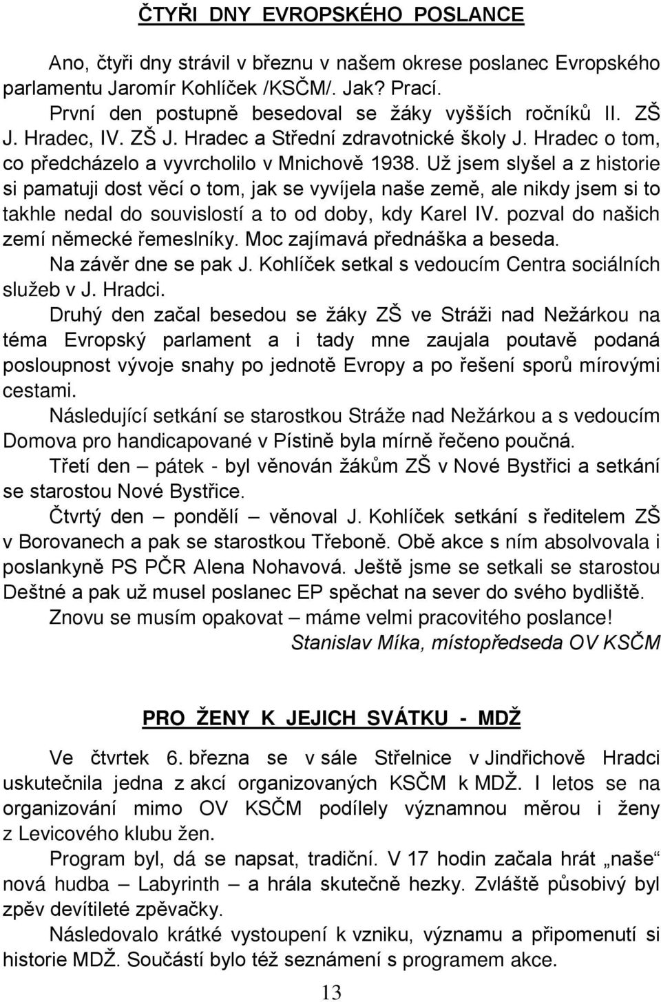 Už jsem slyšel a z historie si pamatuji dost věcí o tom, jak se vyvíjela naše země, ale nikdy jsem si to takhle nedal do souvislostí a to od doby, kdy Karel IV.