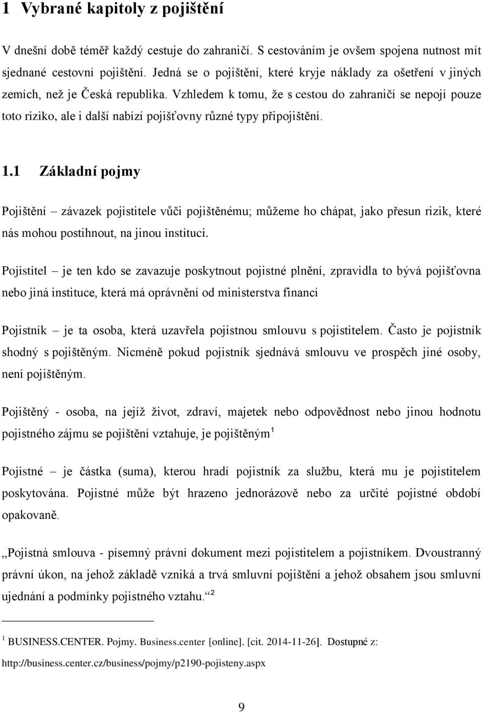 Vzhledem k tomu, ţe s cestou do zahraničí se nepojí pouze toto riziko, ale i další nabízí pojišťovny různé typy připojištění. 1.