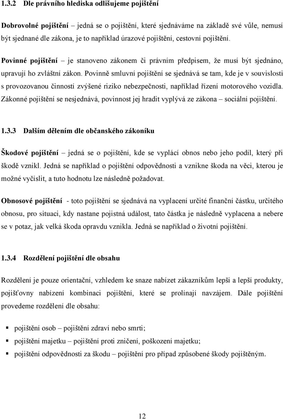 Povinně smluvní pojištění se sjednává se tam, kde je v souvislosti s provozovanou činností zvýšené riziko nebezpečnosti, například řízení motorového vozidla.