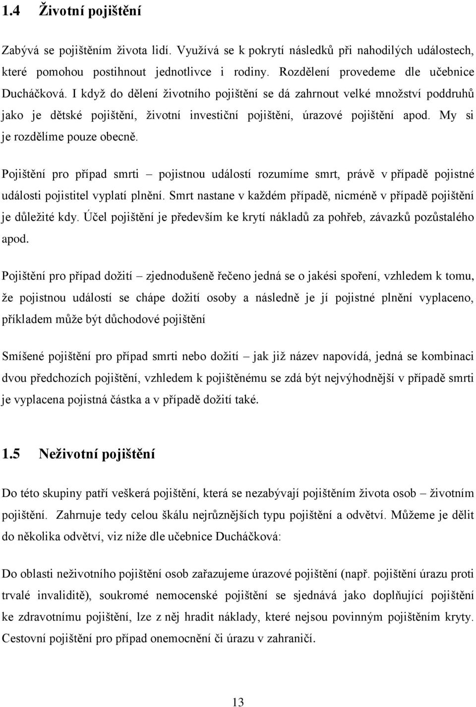 My si je rozdělíme pouze obecně. Pojištění pro případ smrti pojistnou událostí rozumíme smrt, právě v případě pojistné události pojistitel vyplatí plnění.