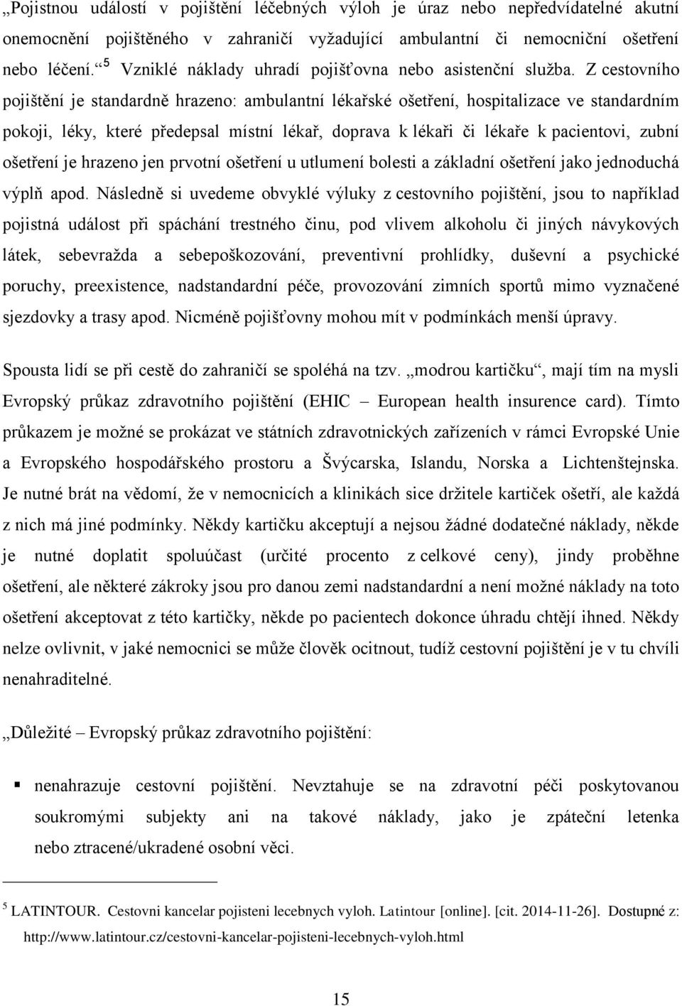 Z cestovního pojištění je standardně hrazeno: ambulantní lékařské ošetření, hospitalizace ve standardním pokoji, léky, které předepsal místní lékař, doprava k lékaři či lékaře k pacientovi, zubní