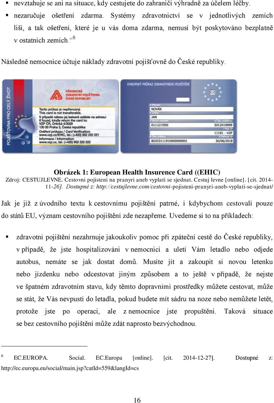 6 Následně nemocnice účtuje náklady zdravotní pojišťovně do České republiky. Obrázek 1: European Health Insurence Card ((EHIC) Zdroj: CESTUJLEVNE.