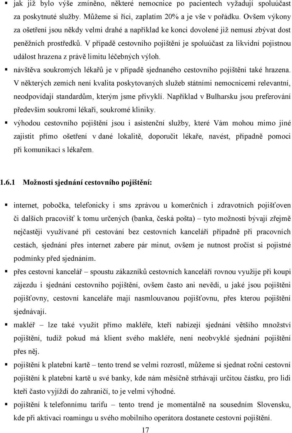 V případě cestovního pojištění je spoluúčast za likvidní pojistnou událost hrazena z právě limitu léčebných výloh. návštěva soukromých lékařů je v případě sjednaného cestovního pojištění také hrazena.