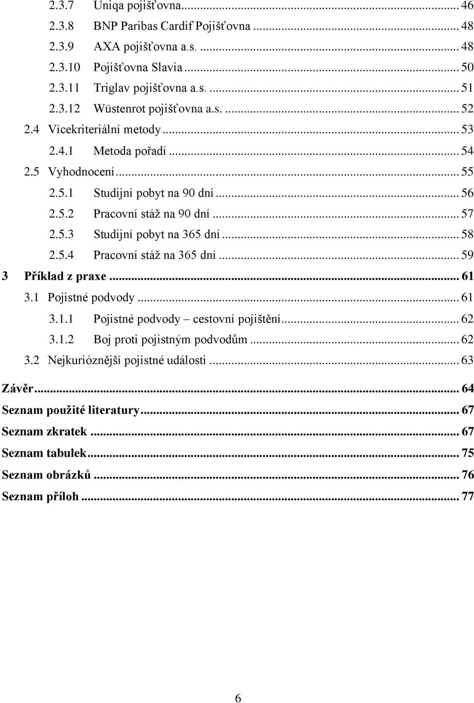 .. 58 2.5.4 Pracovní stáţ na 365 dní... 59 3 Příklad z praxe... 61 3.1 Pojistné podvody... 61 3.1.1 Pojistné podvody cestovní pojištění... 62 3.1.2 Boj proti pojistným podvodům... 62 3.2 Nejkurióznější pojistné události.