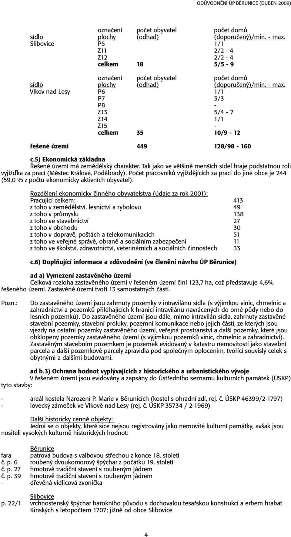 5) Ekonomická základna Řešené území má zemědělský charakter. Tak jako ve většině menších sídel hraje podstatnou roli vyjížďka za prací (Městec Králové, Poděbrady).