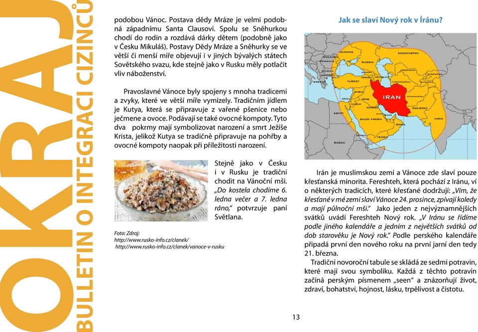 Pravoslavné Vánoce byly spojeny s mnoha tradicemi a zvyky, které ve větší míře vymizely. Tradičním jídlem je Kutya, která se připravuje z vařené pšenice nebo ječmene a ovoce.