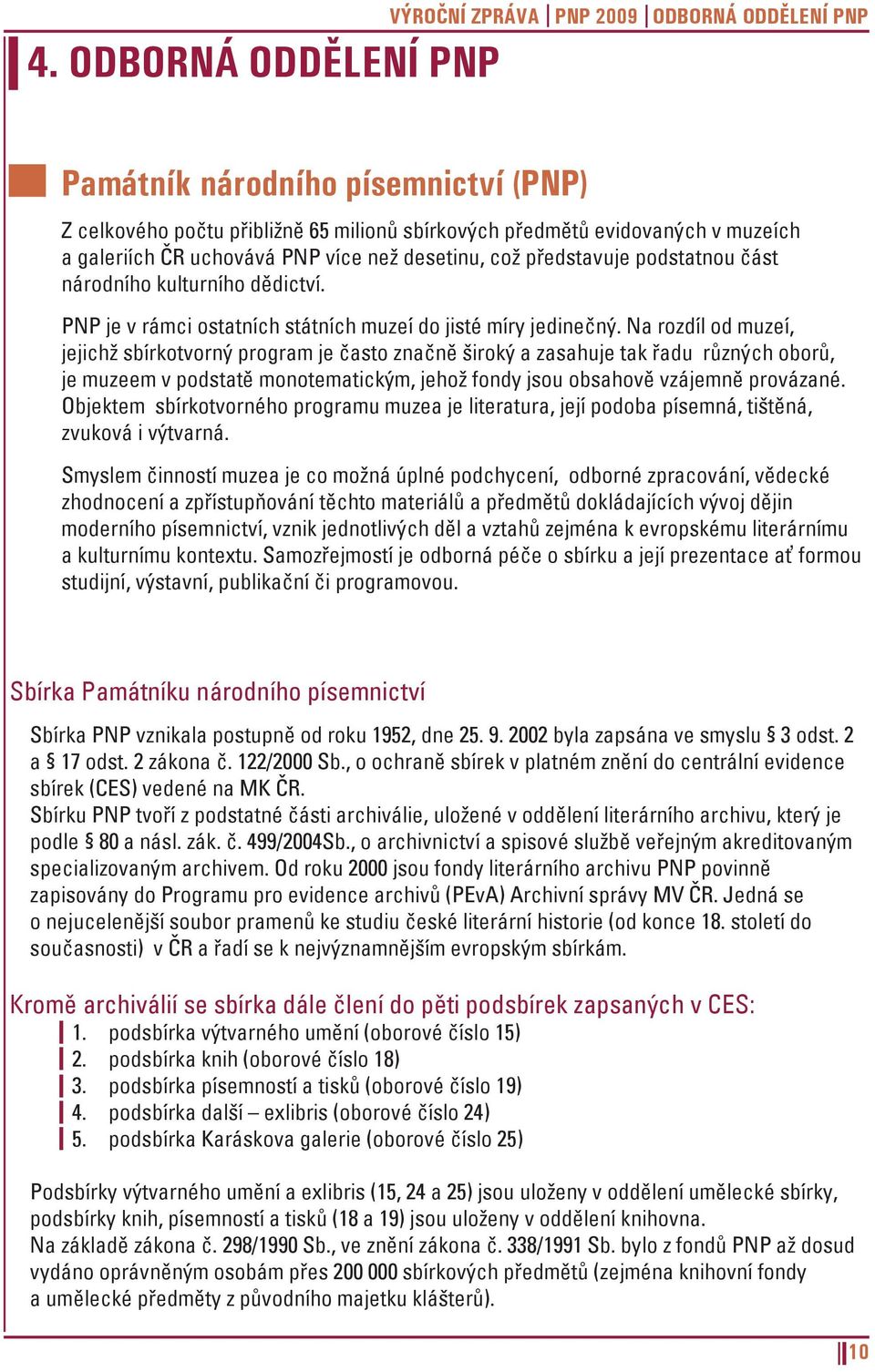 Na rozdíl od muzeí, jejichž sbírkotvorný program je často značně široký a zasahuje tak řadu různých oborů, je muzeem v podstatě monotematickým, jehož fondy jsou obsahově vzájemně provázané.