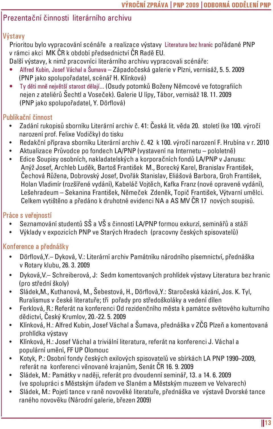 5. 2009 (PNP jako spolupořadatel, scénář H. Klínková) Ty děti mně největší starost dělají... (Osudy potomků Boženy Němcové ve fotografiích nejen z ateliérů Šechtl a Voseček).