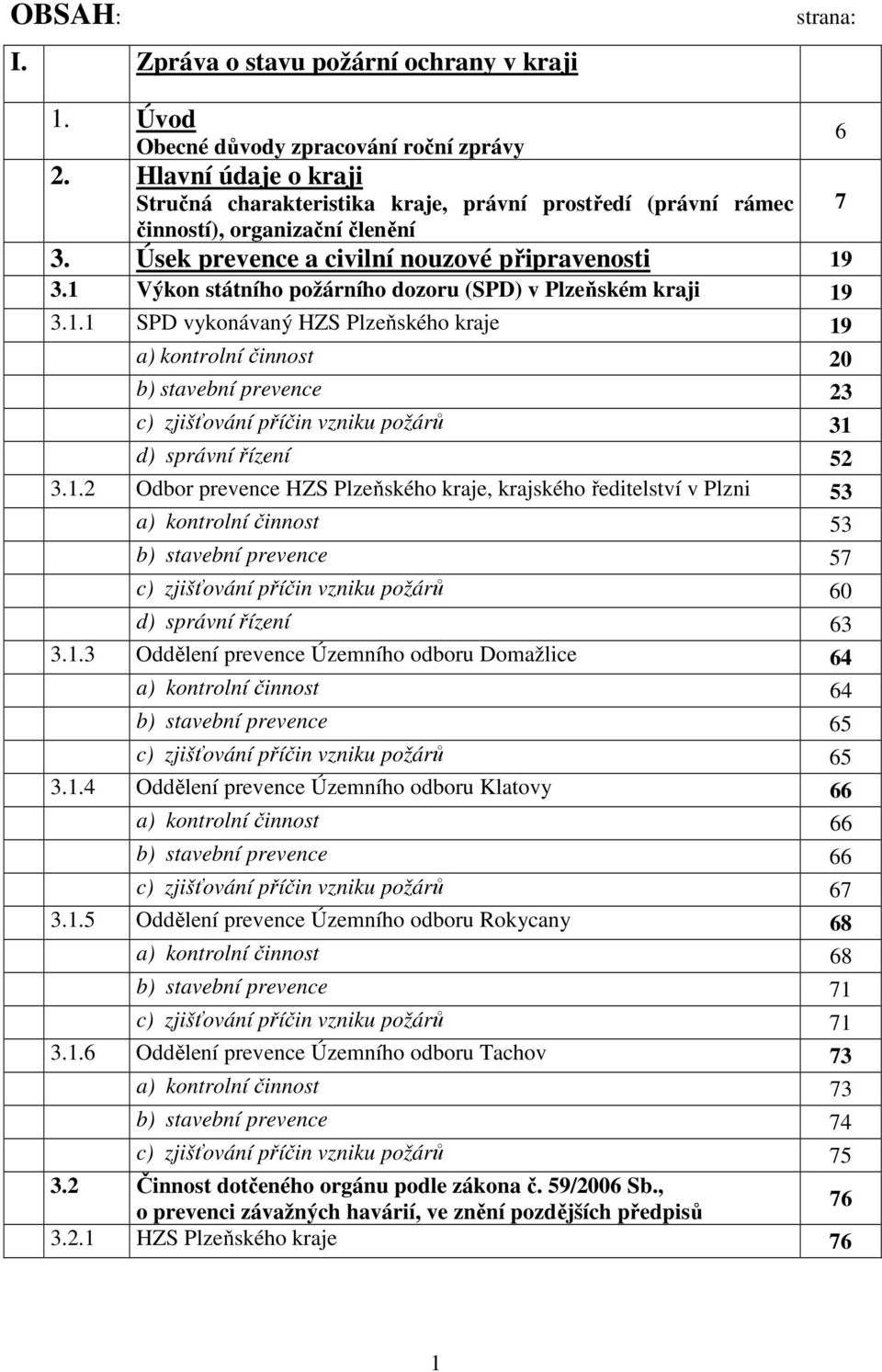 1 Výkon státního požárního dozoru (SPD) v Plzeňském kraji 19 3.1.1 SPD vykonávaný HZS Plzeňského kraje 19 a) kontrolní činnost 20 b) stavební prevence 23 c) zjišťování příčin vzniku požárů 31 d) správní řízení 52 3.