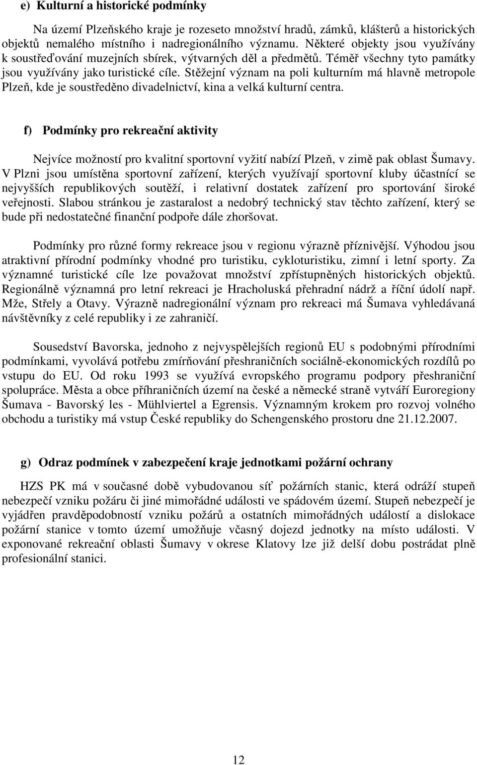 Stěžejní význam na poli kulturním má hlavně metropole Plzeň, kde je soustředěno divadelnictví, kina a velká kulturní centra.