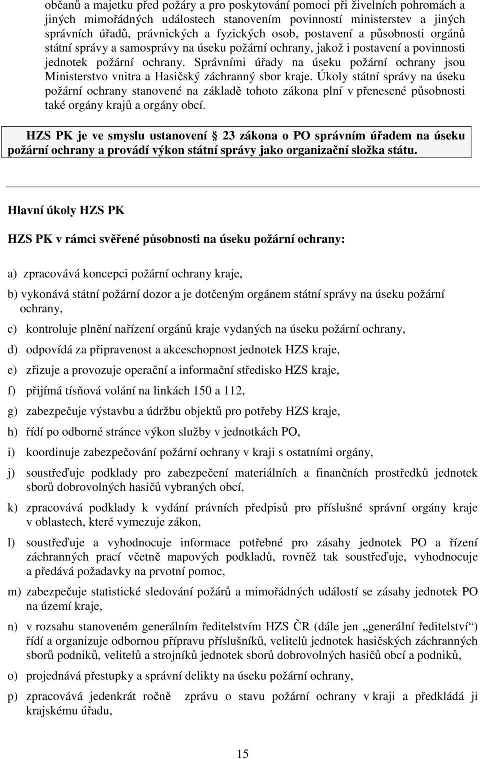 Správními úřady na úseku požární ochrany jsou Ministerstvo vnitra a Hasičský záchranný sbor kraje.