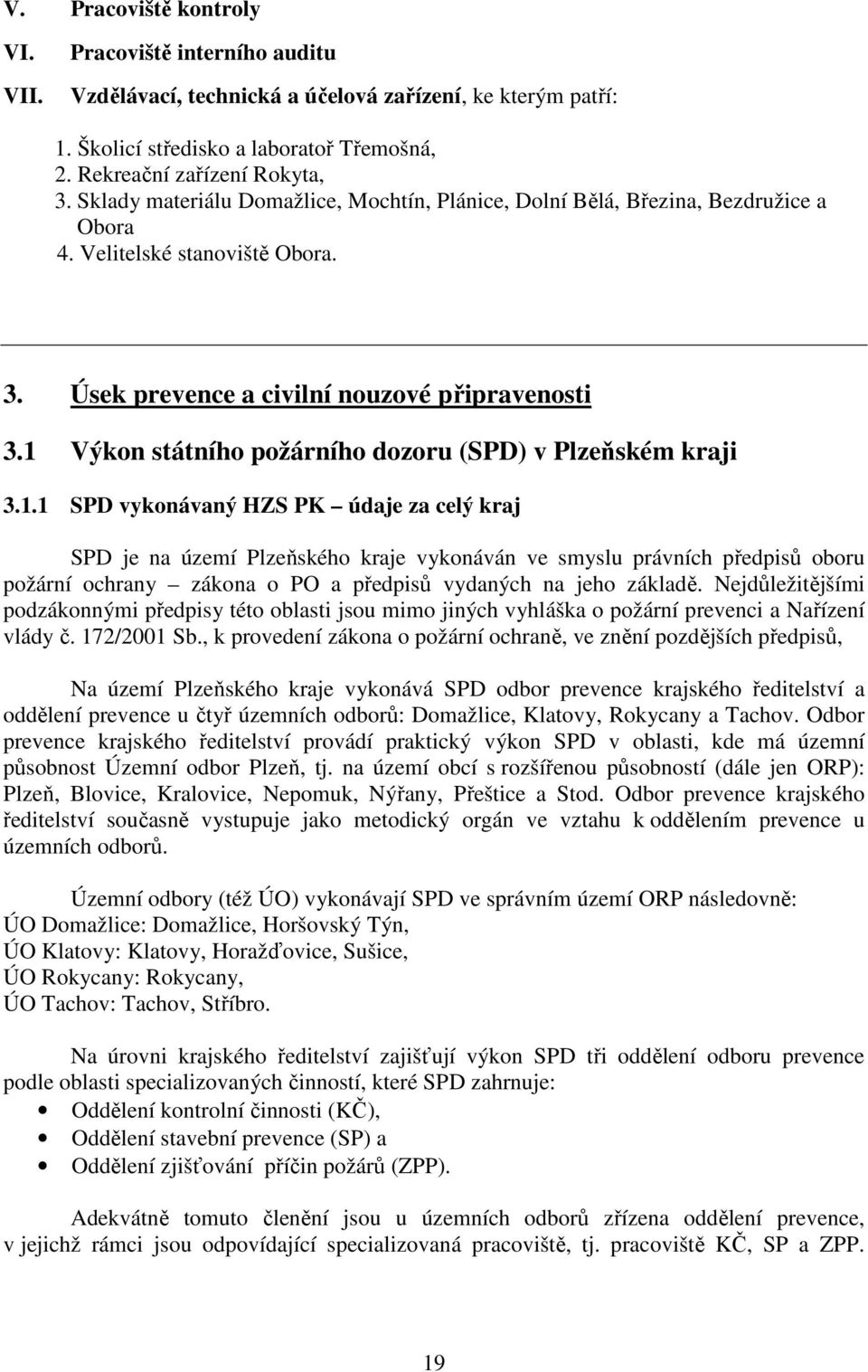 1 Výkon státního požárního dozoru (SPD) v Plzeňském kraji 3.1.1 SPD vykonávaný HZS PK údaje za celý kraj SPD je na území Plzeňského kraje vykonáván ve smyslu právních předpisů oboru požární ochrany zákona o PO a předpisů vydaných na jeho základě.