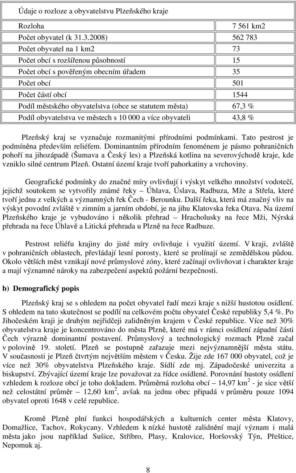 statutem města) 67,3 % Podíl obyvatelstva ve městech s 10 000 a více obyvateli 43,8 % Plzeňský kraj se vyznačuje rozmanitými přírodními podmínkami. Tato pestrost je podmíněna především reliéfem.