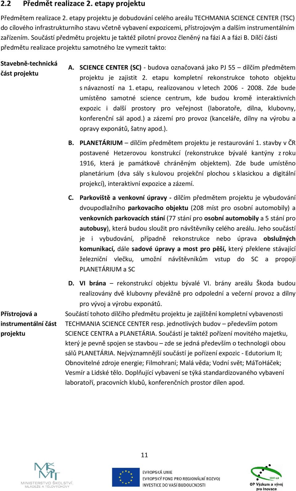 Součástí předmětu projektu je taktéž pilotní provoz členěný na fázi A a fázi B. Dílčí části předmětu realizace projektu samotného lze vymezit takto: Stavebně-technická část projektu A.