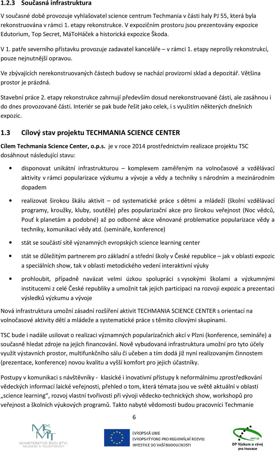 etapy neprošly rekonstrukcí, pouze nejnutnější opravou. Ve zbývajících nerekonstruovaných částech budovy se nachází provizorní sklad a depozitář. Většina prostor je prázdná. Stavební práce 2.