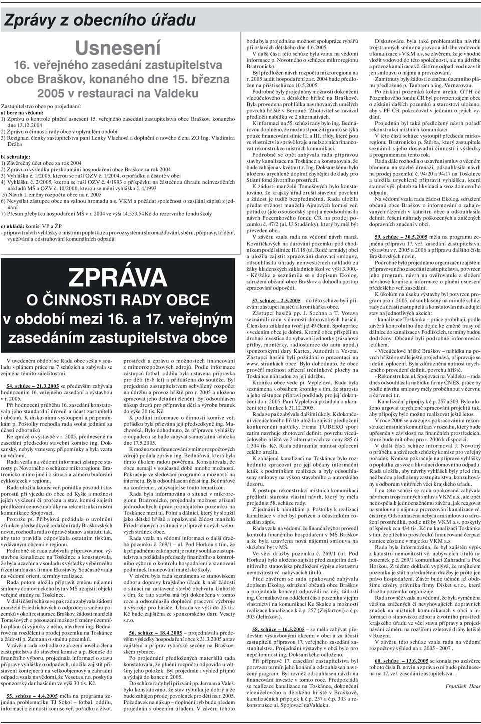 2004 2) Zprávu o činnosti rady obce v uplynulém období 3) Rezignaci členky zastupitelstva paní Lenky Vlachová a doplnění o nového člena ZO Ing.